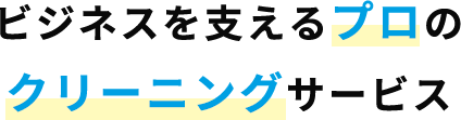 ビジネスを支える、プロのクリーニングサービス!